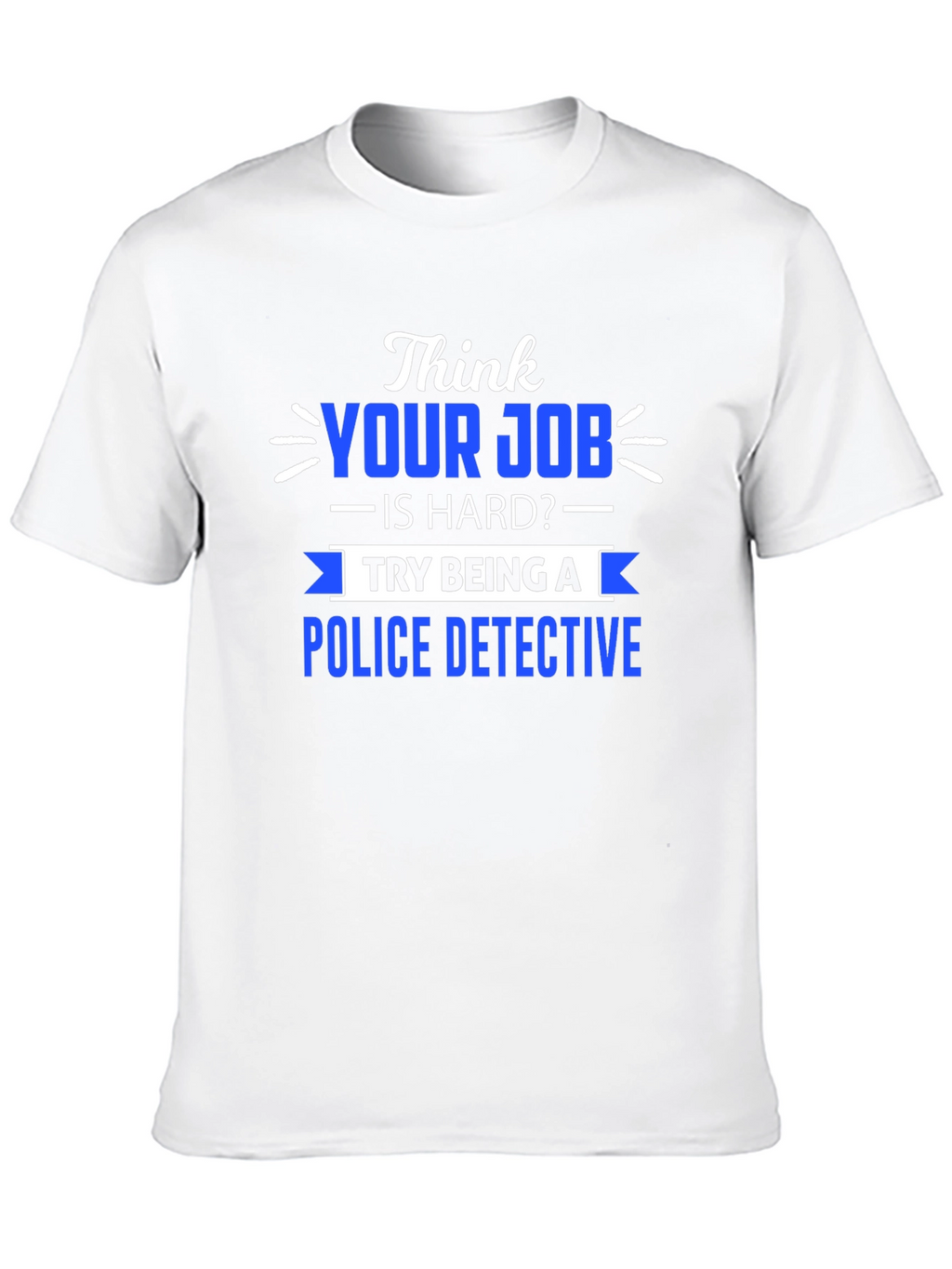 Think Your Job is Hard? Police Detective T-Shirt