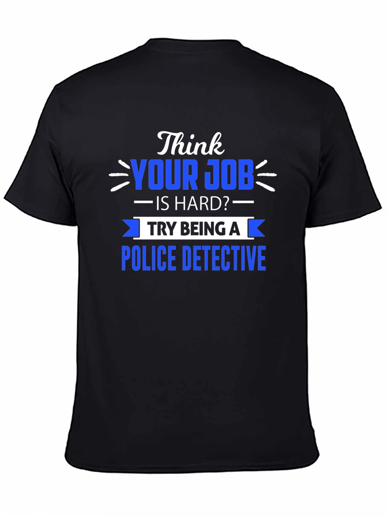 Think Your Job is Hard? Police Detective T-Shirt