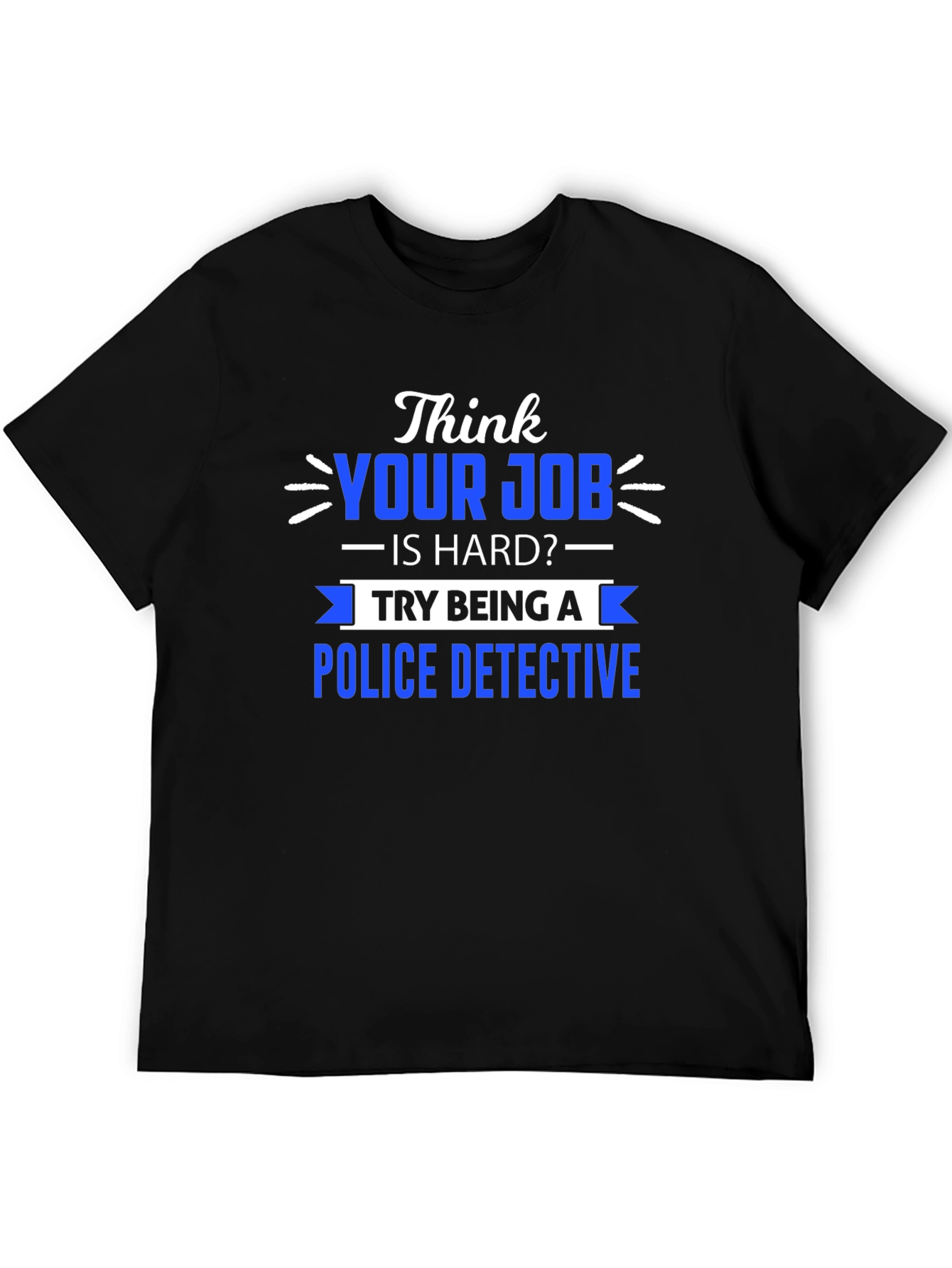 Think Your Job is Hard? Police Detective T-Shirt