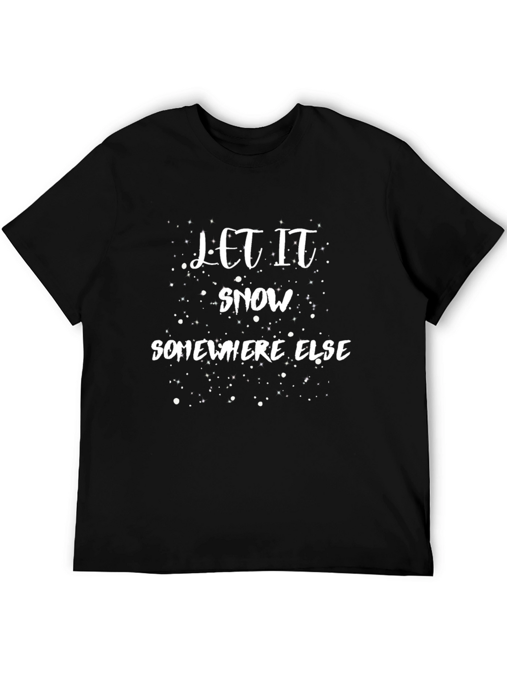 Let It Snow Somewhere Else - Graphic T-Shirt