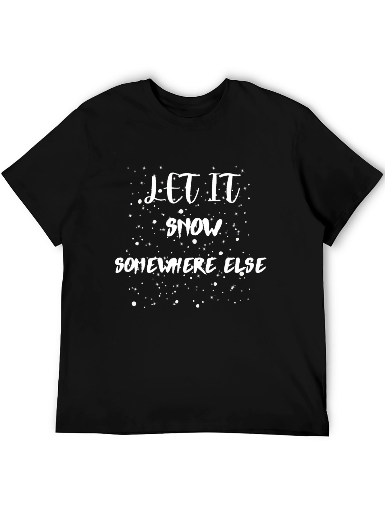Let It Snow Somewhere Else - Graphic T-Shirt