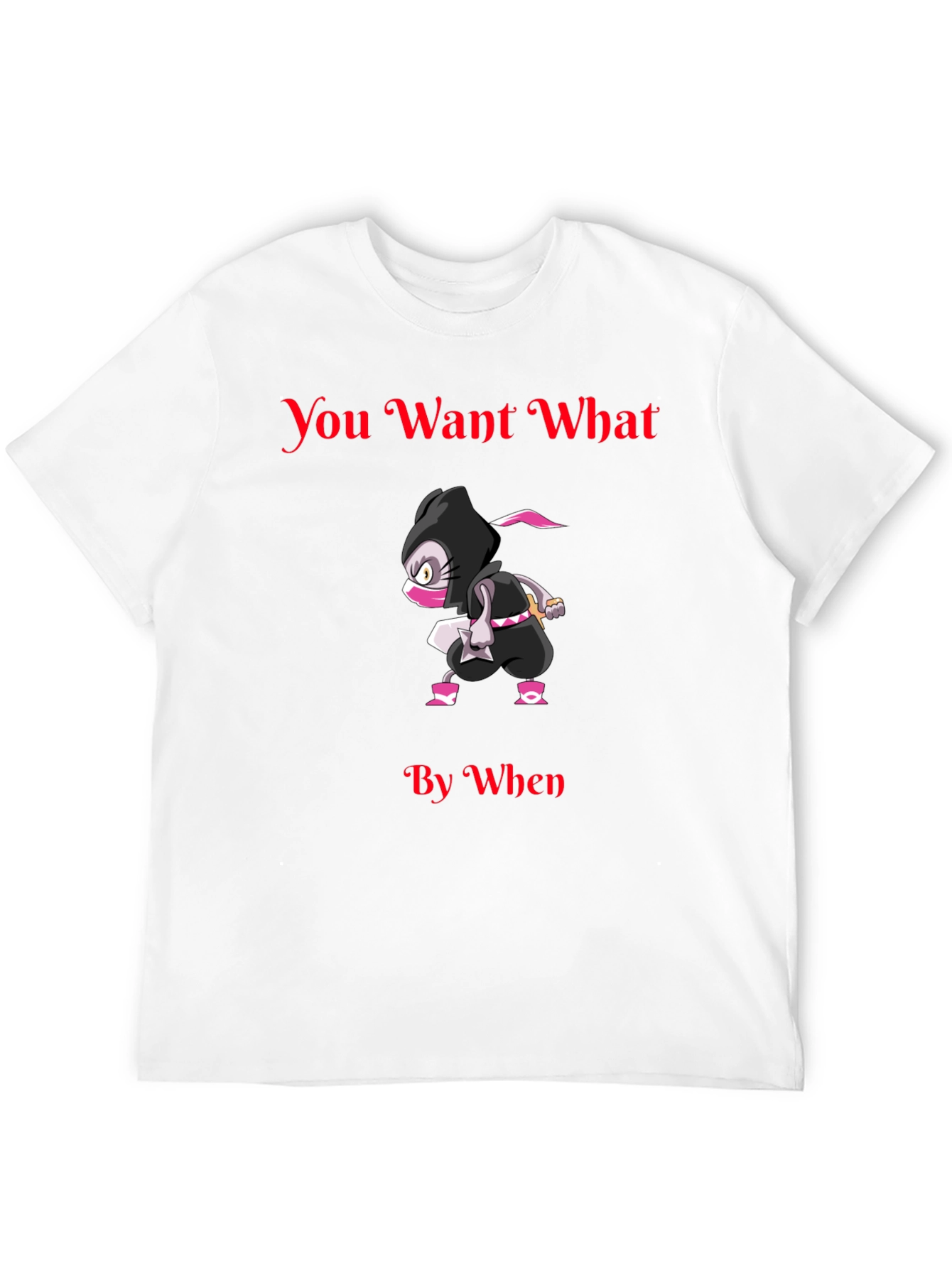 You Want What By When Ninja Graphic T-Shirt