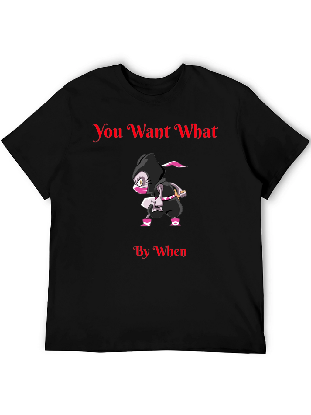 You Want What By When Ninja Graphic T-Shirt
