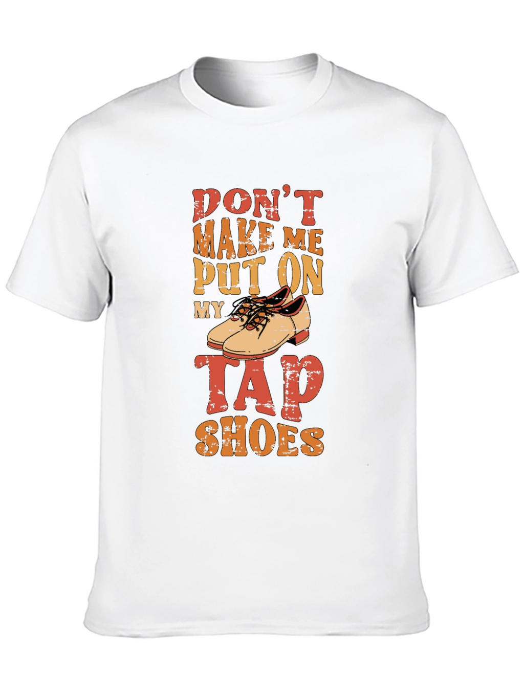 Dont Make Me Put On My Tap Shoes T-Shirt