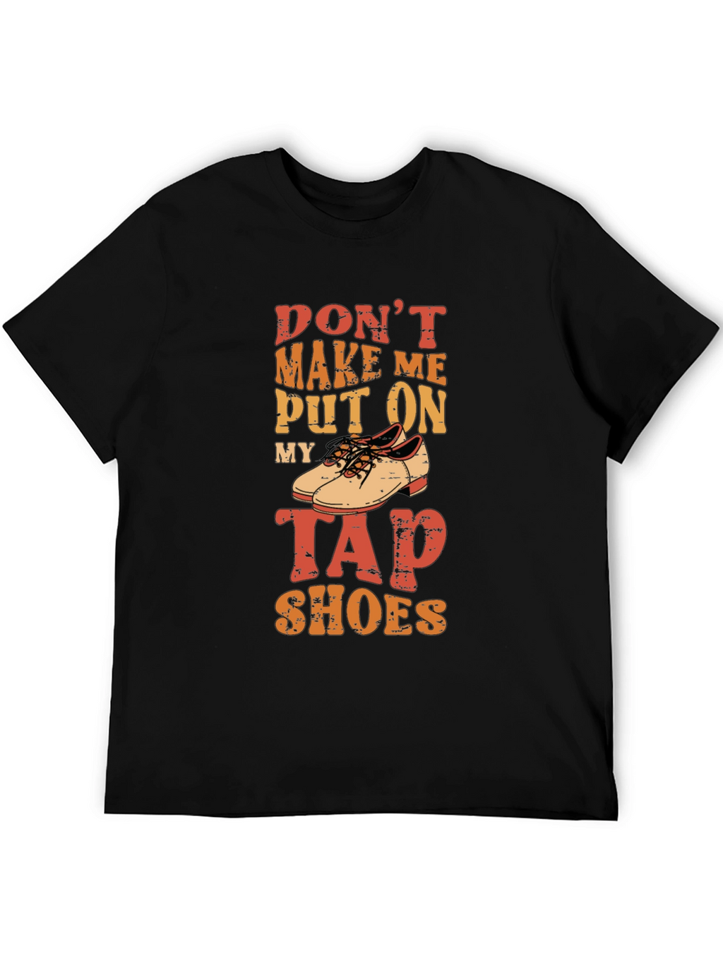 Dont Make Me Put On My Tap Shoes T-Shirt