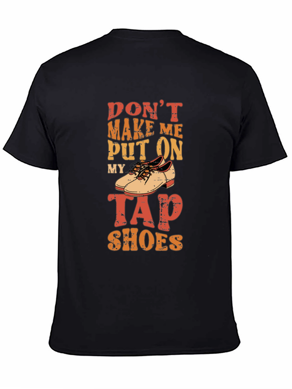 Dont Make Me Put On My Tap Shoes T-Shirt