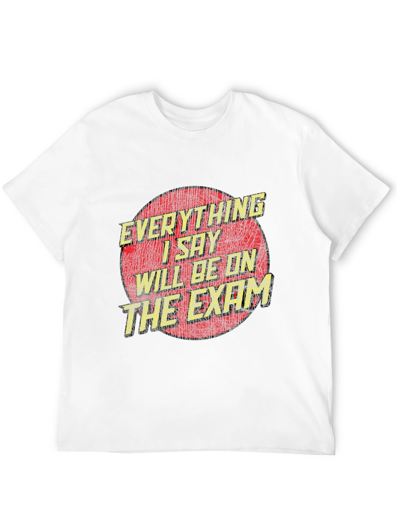 Everything I Say Will Be On The Exam T-Shirt