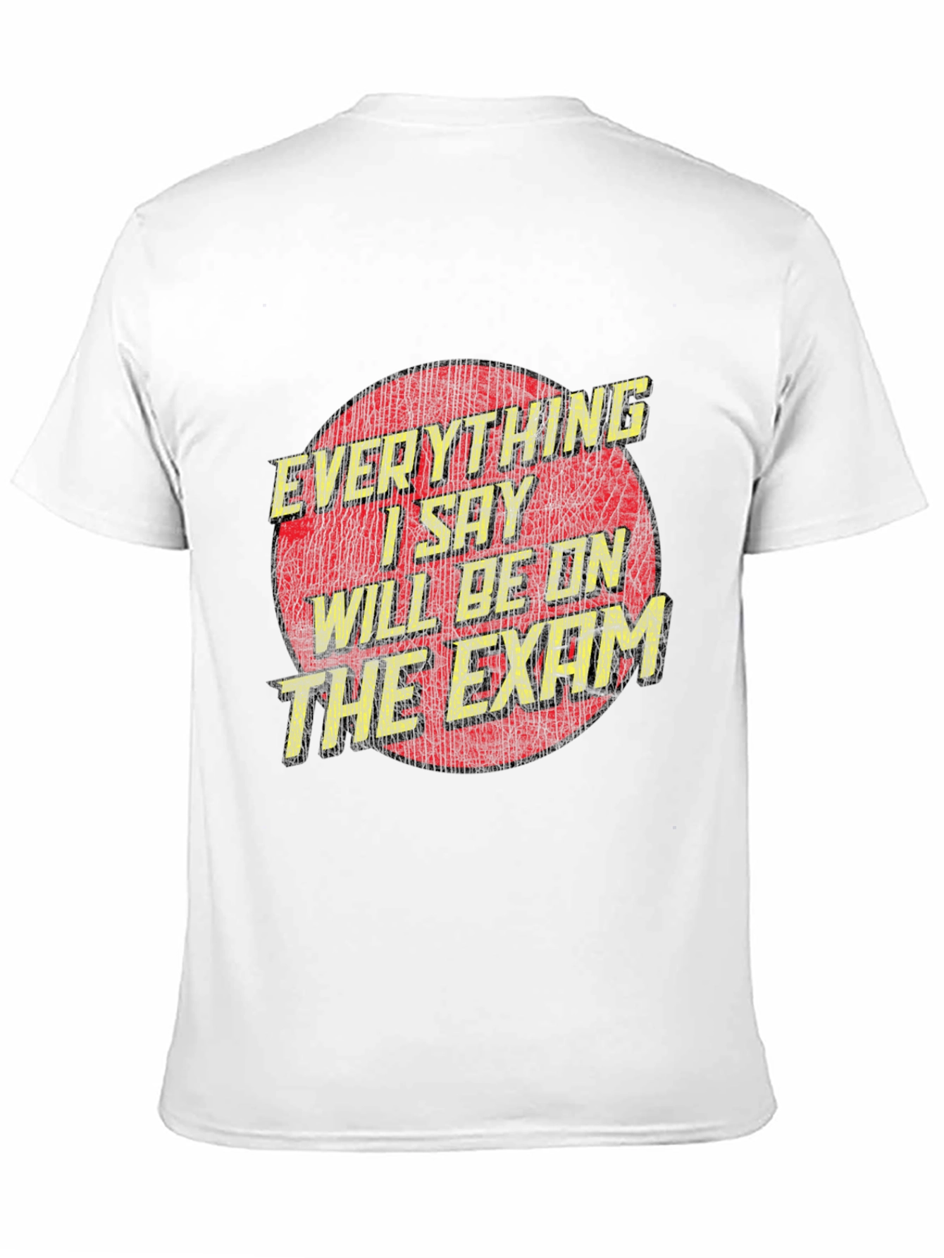 Everything I Say Will Be On The Exam T-Shirt
