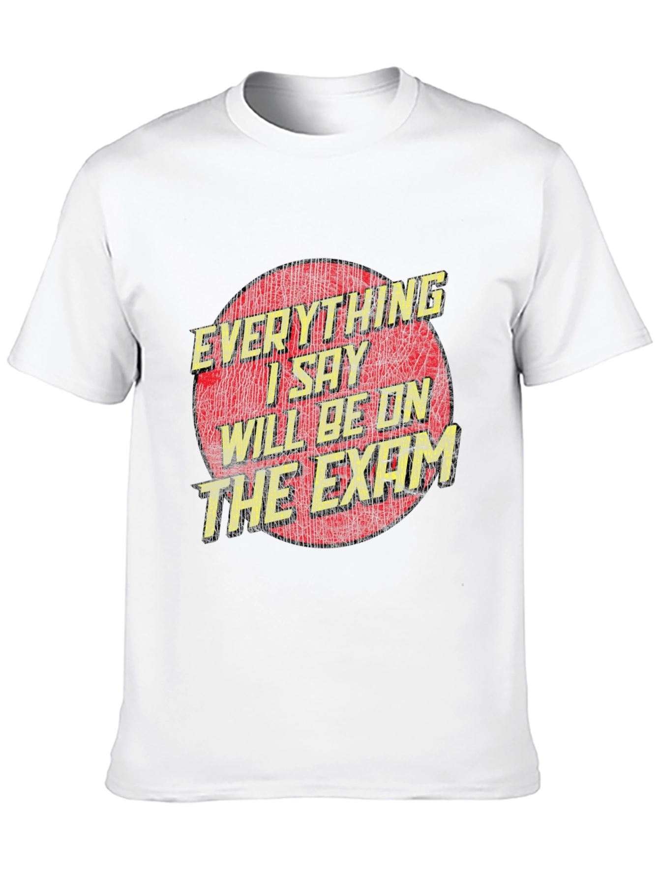 Everything I Say Will Be On The Exam T-Shirt
