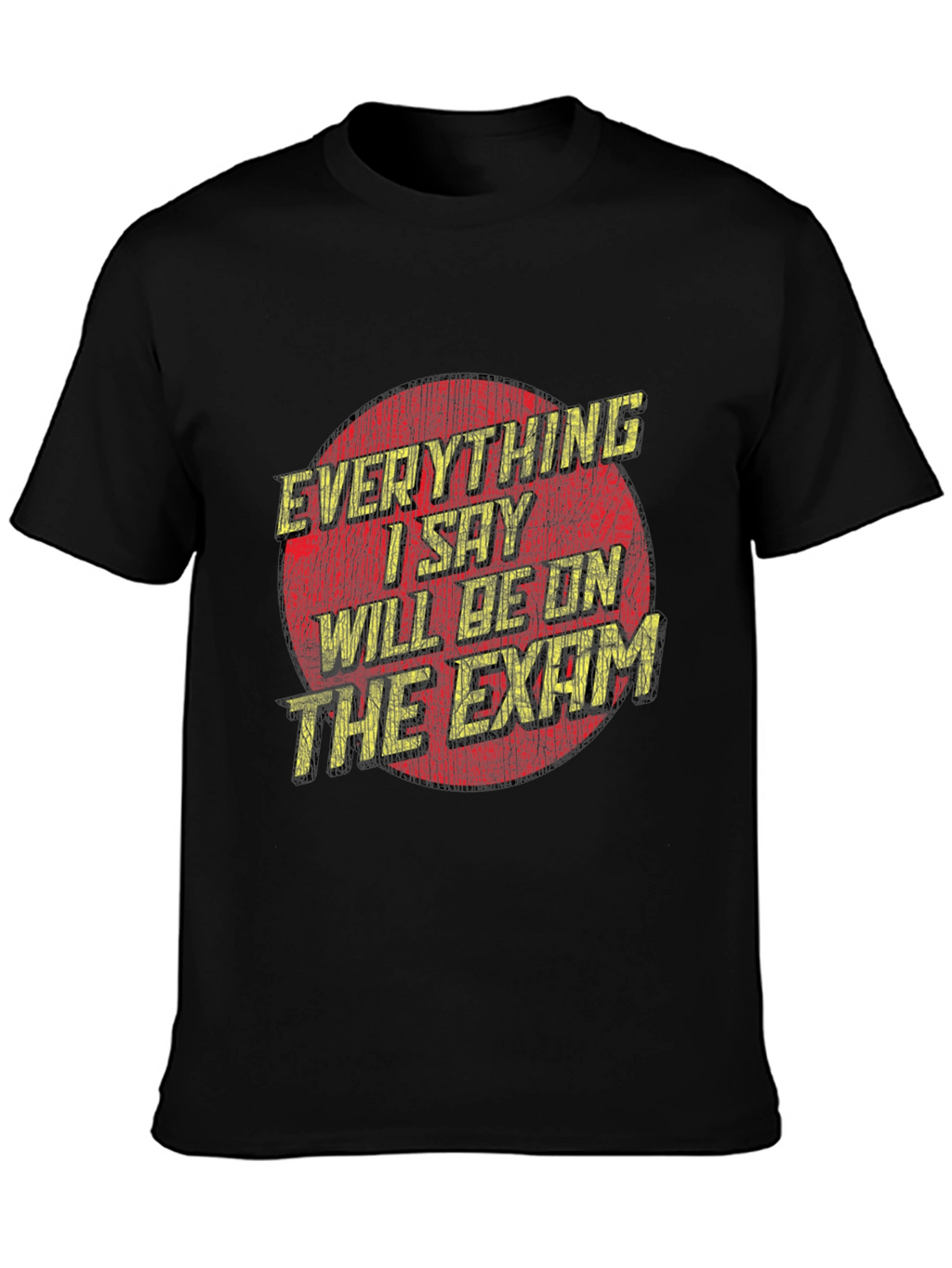 Everything I Say Will Be On The Exam T-Shirt