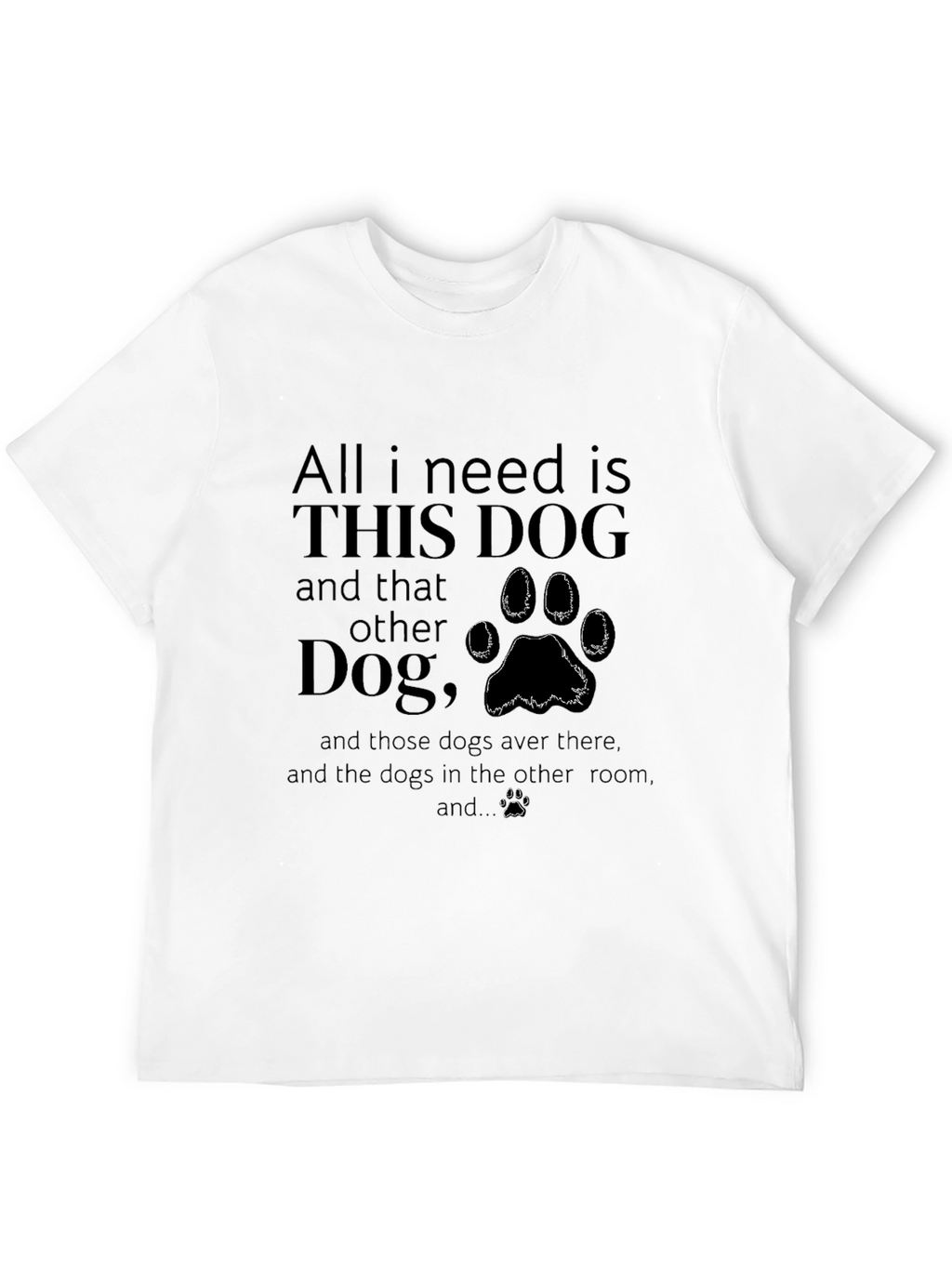 All I Need is Dogs T-Shirt