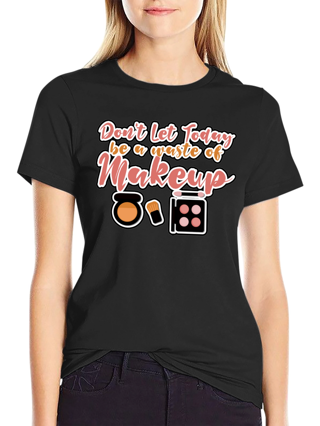 Makeup T-Shirt - Dont Waste Today!