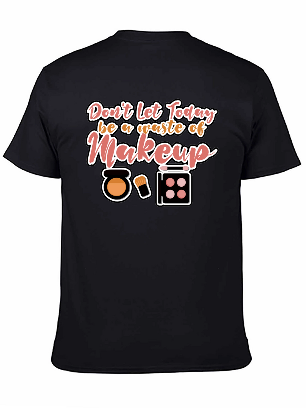 Makeup T-Shirt - Dont Waste Today!