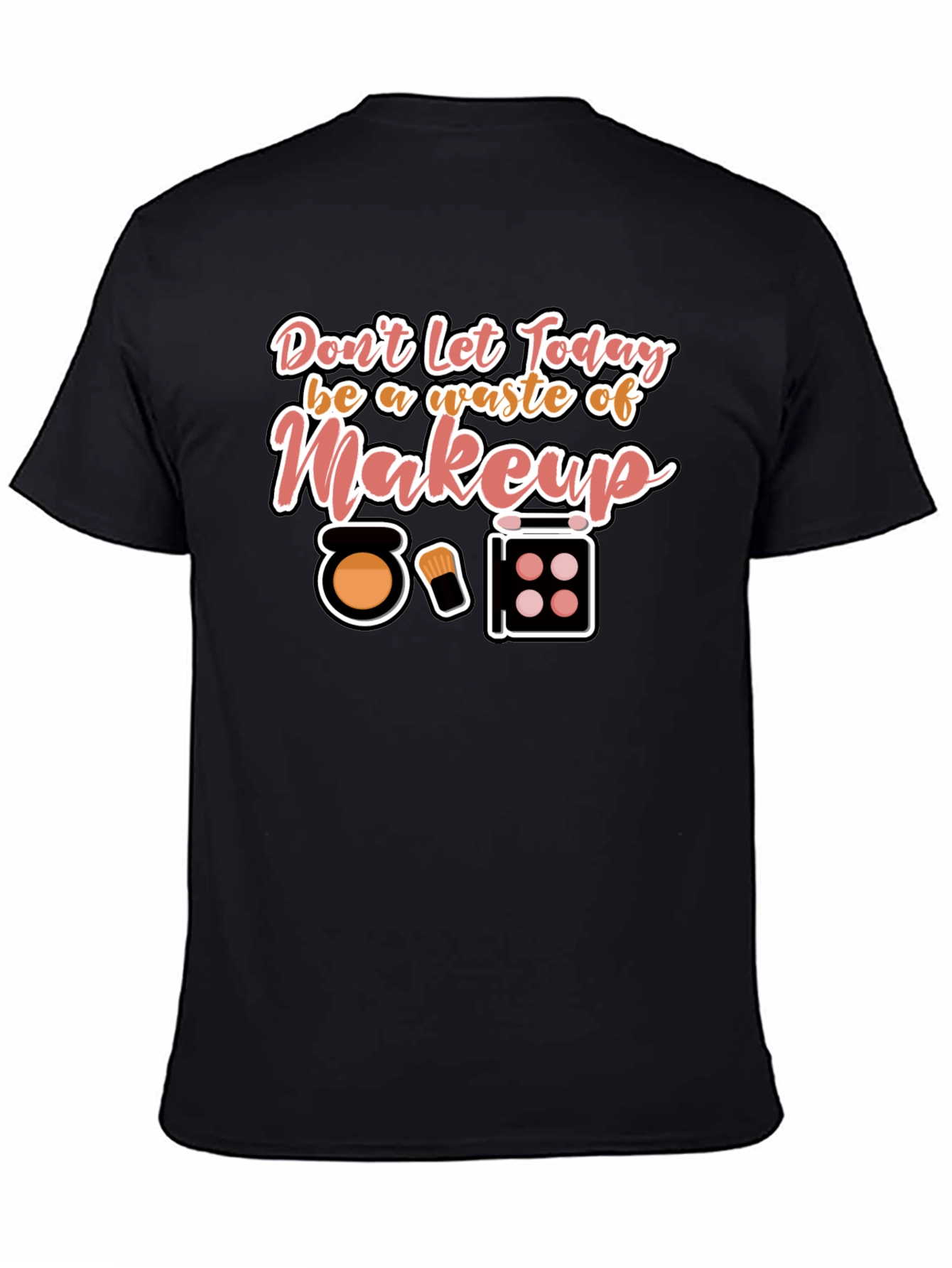 Makeup T-Shirt - Dont Waste Today!