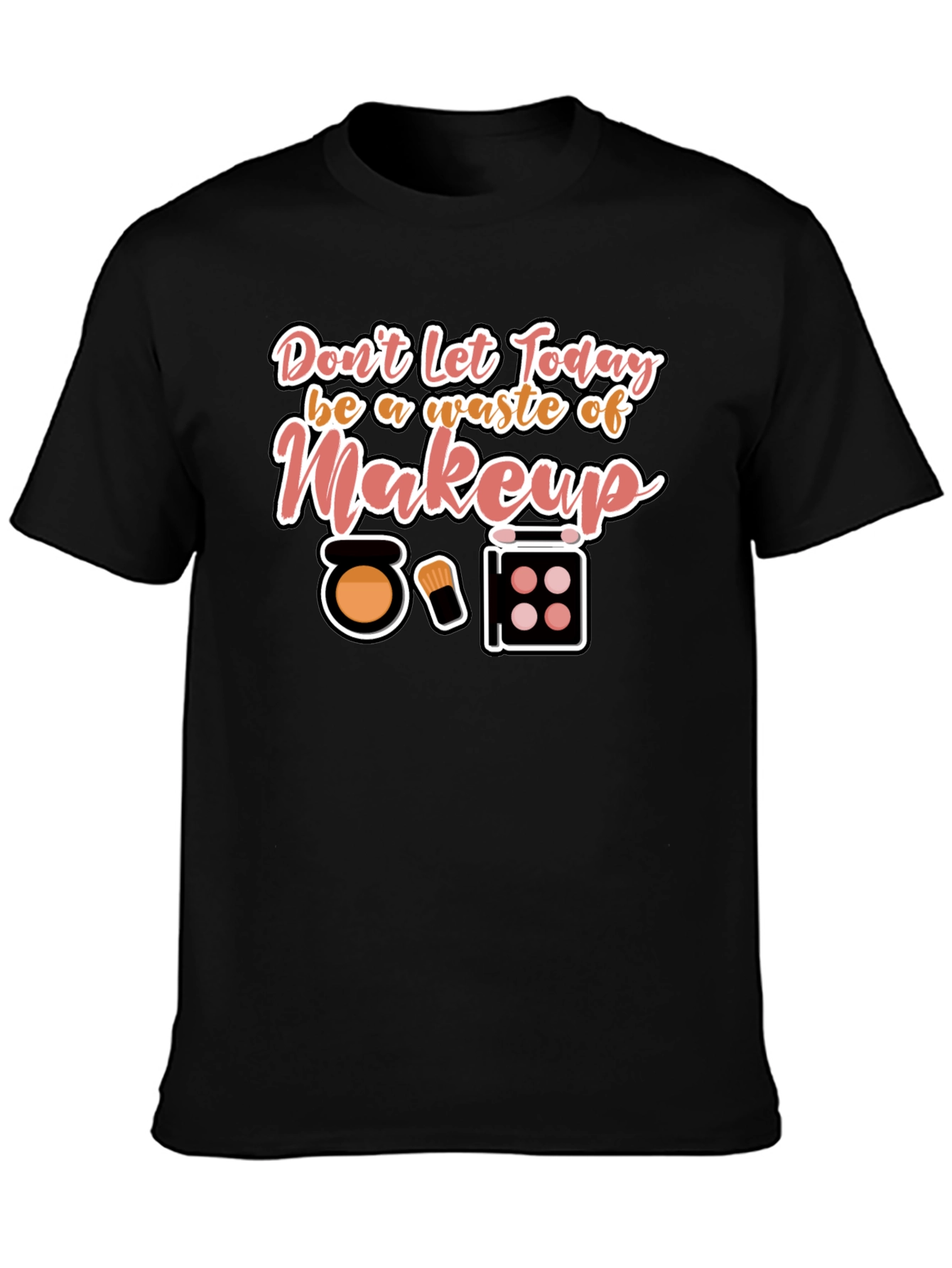 Makeup T-Shirt - Dont Waste Today!
