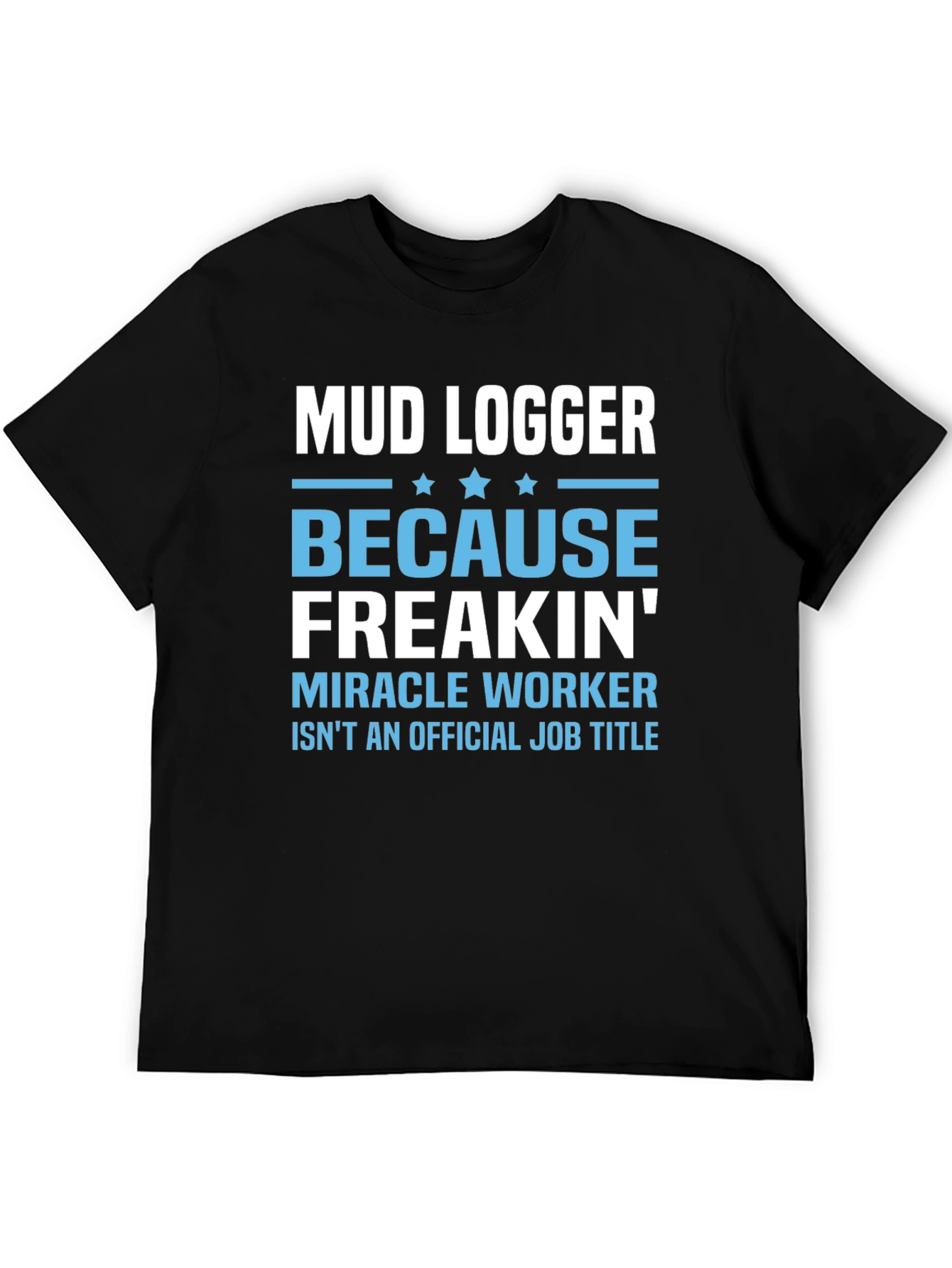 Mud Logger Because Freakin Miracle Worker Funny Job T-Shirt