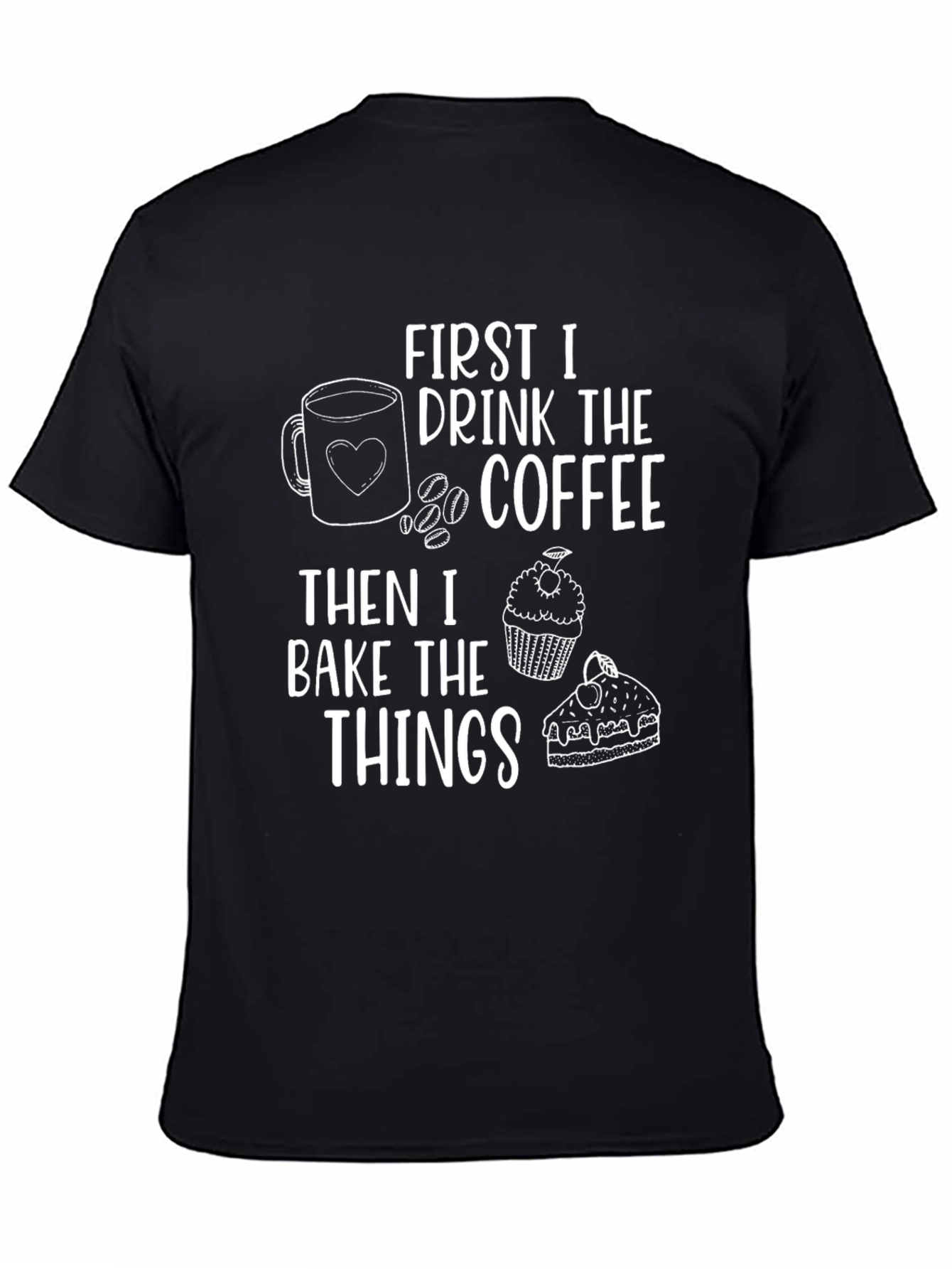 First I Drink The Coffee Then I Bake The Things T-Shirt