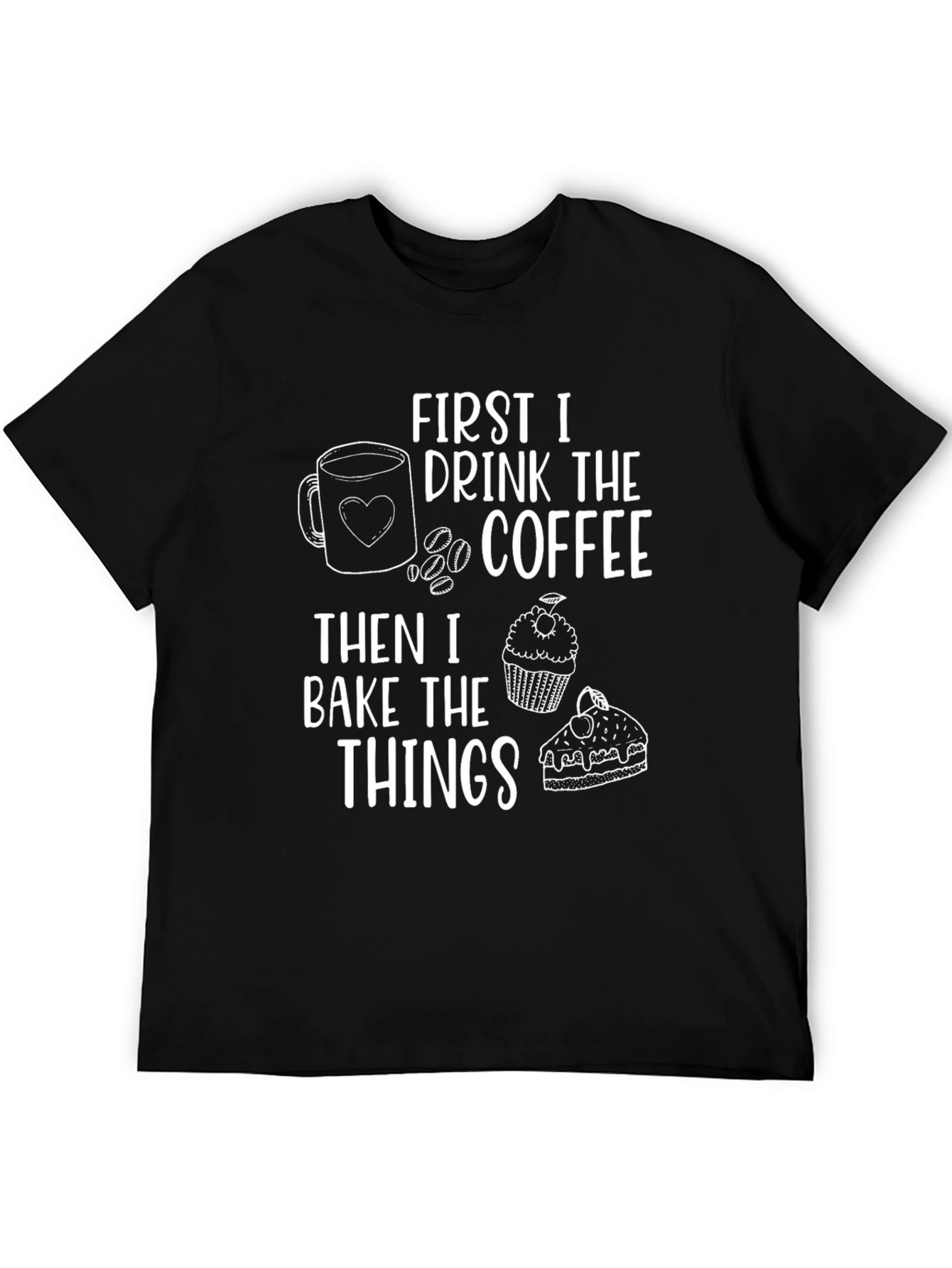 First I Drink The Coffee Then I Bake The Things T-Shirt