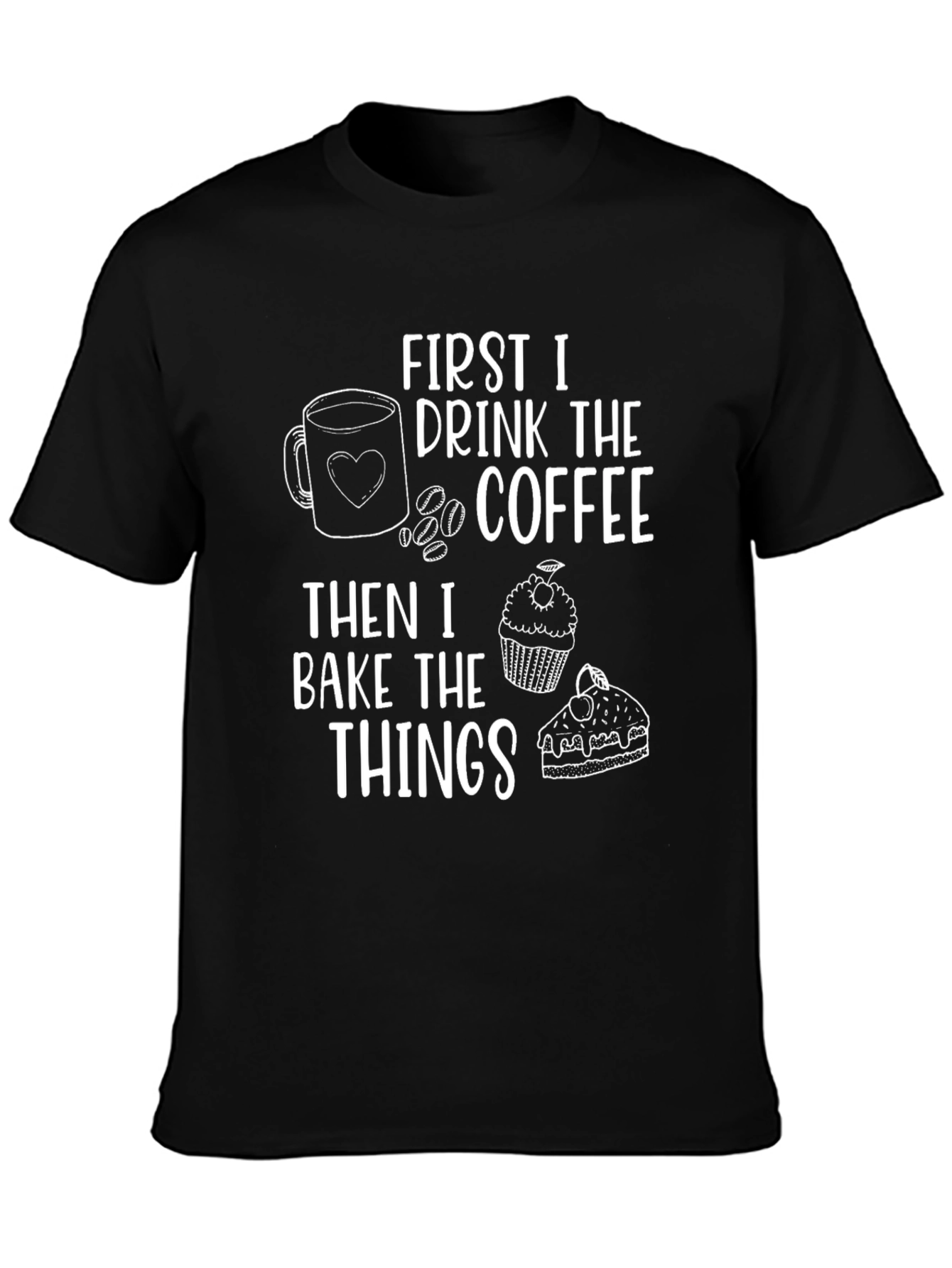 First I Drink The Coffee Then I Bake The Things T-Shirt