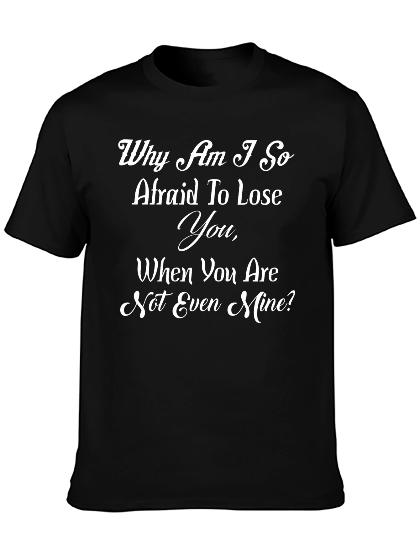 Emotional Black T-Shirt: Why Am I So Afraid To Lose You?