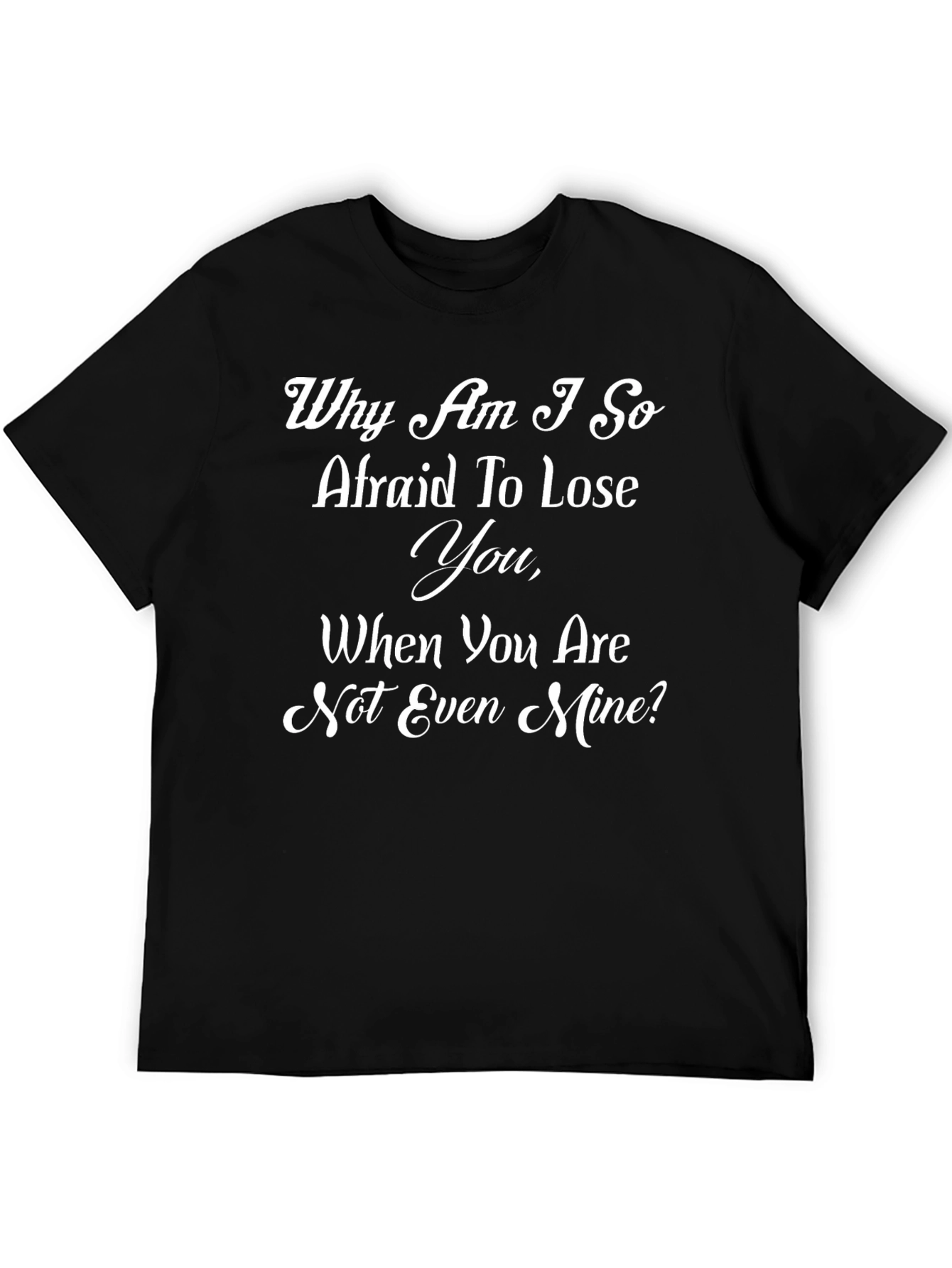 Emotional Black T-Shirt: Why Am I So Afraid To Lose You?