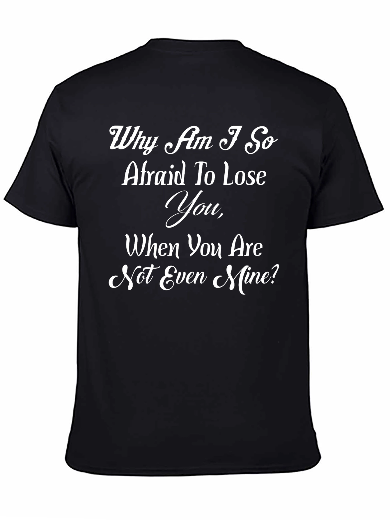 Emotional Black T-Shirt: Why Am I So Afraid To Lose You?
