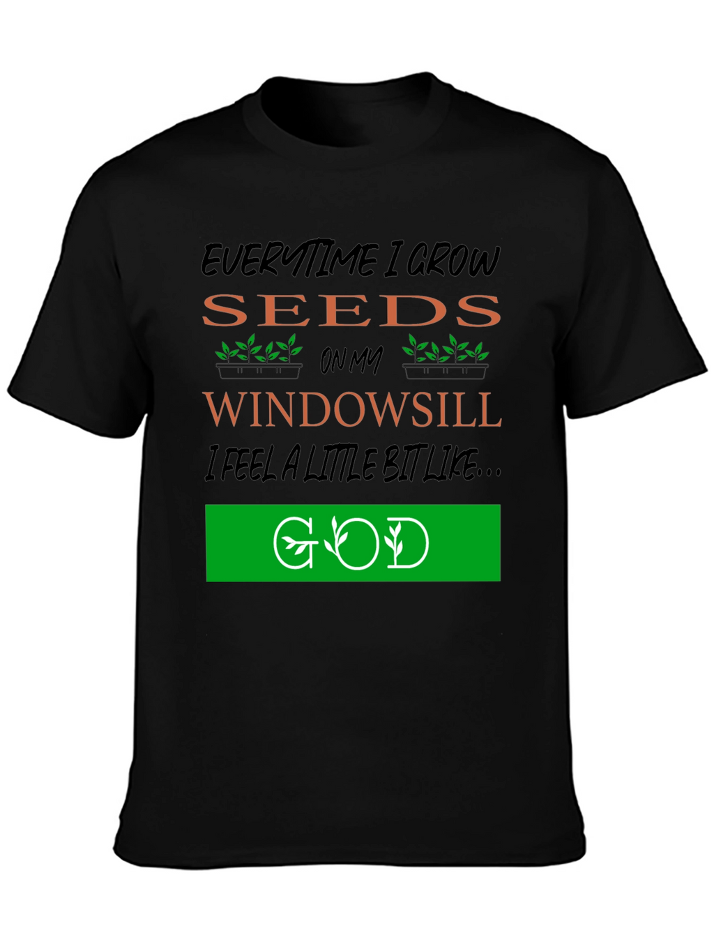Everytime I Grow Seeds T-Shirt: Gardening God