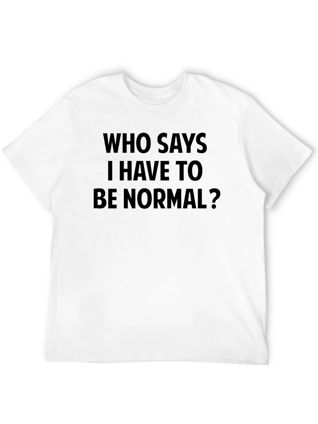 Who Says I Have to Be Normal? T-Shirt