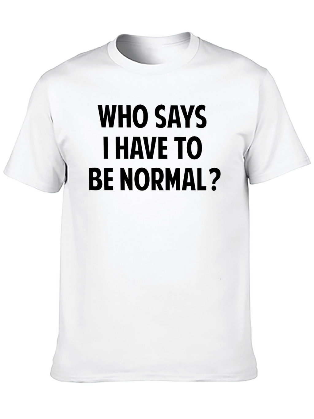 Who Says I Have to Be Normal? T-Shirt