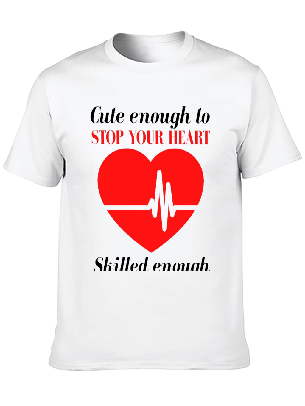 Cute Enough to Stop Your Heart T-Shirt