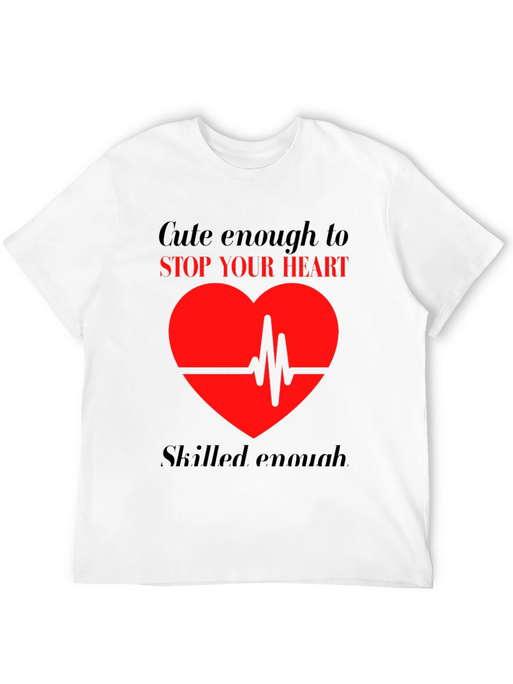 Cute Enough to Stop Your Heart T-Shirt