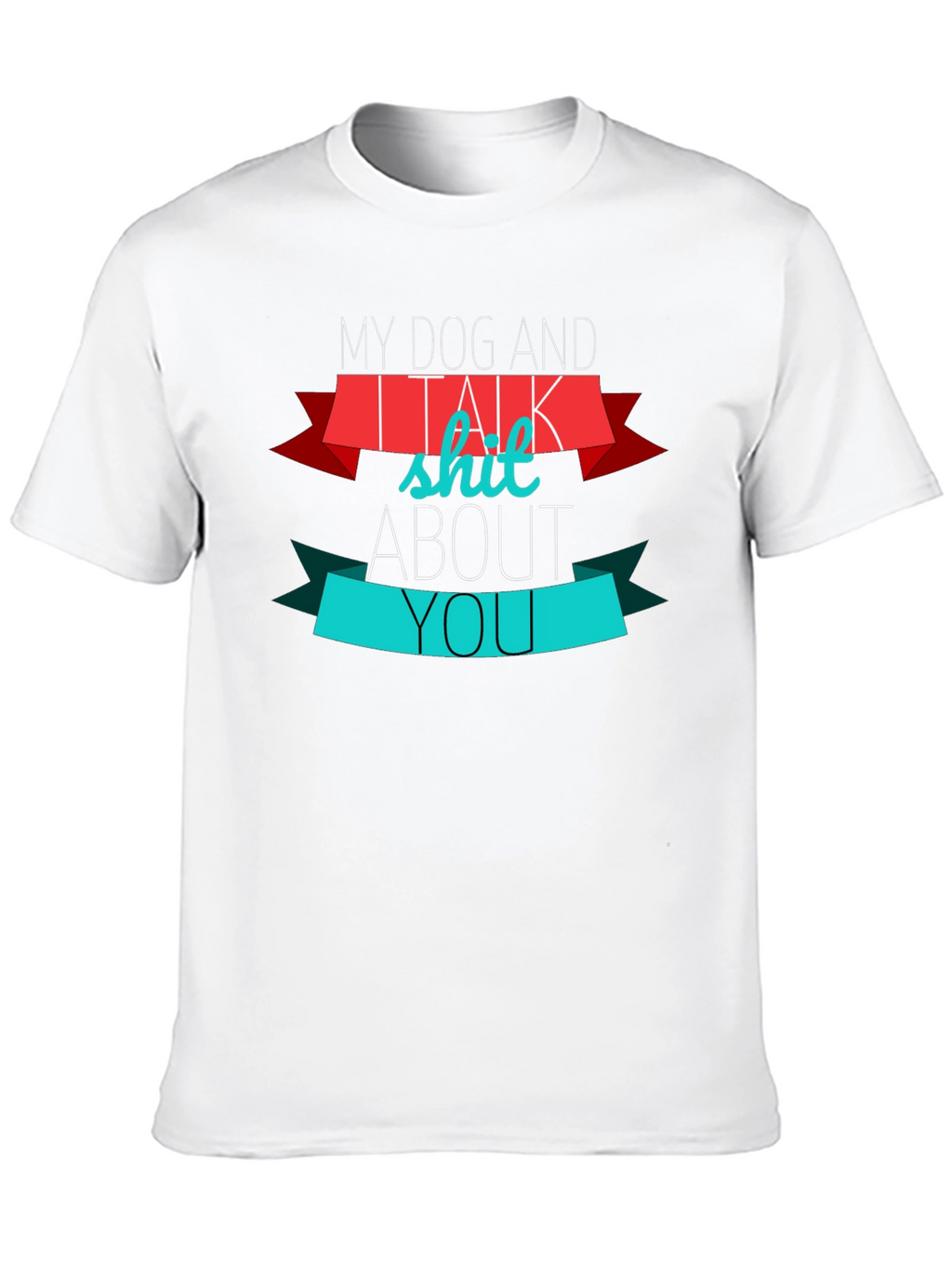 My Dog And I Talk Shit About You T-Shirt