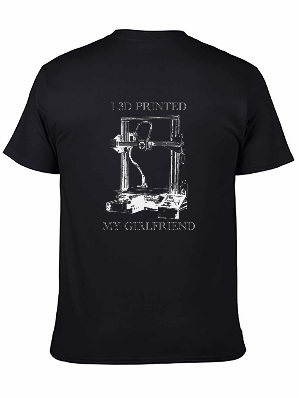 I 3D Printed My Girlfriend Graphic T-Shirt
